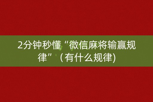 2分钟秒懂“微信麻将输赢规律”（有什么规律)