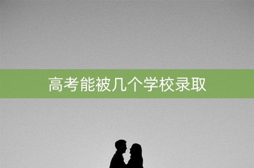 高考能被几个学校录取