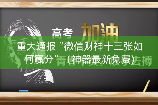 重大通报“微信财神十三张如何赢分”（神器最新免费)