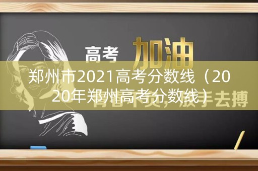 郑州市2021高考分数线（2020年郑州高考分数线）