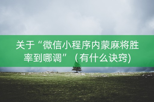 关于“微信小程序内蒙麻将胜率到哪调”（有什么诀窍)