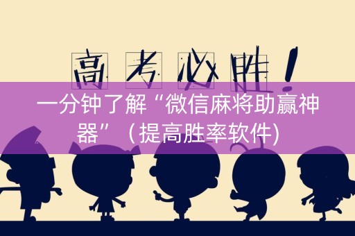 一分钟了解“微信麻将助赢神器”（提高胜率软件)