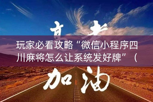 玩家必看攻略“微信小程序四川麻将怎么让系统发好牌”（辅助神器免费)
