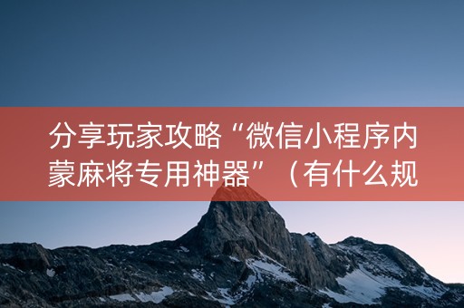 分享玩家攻略“微信小程序内蒙麻将专用神器”（有什么规律)