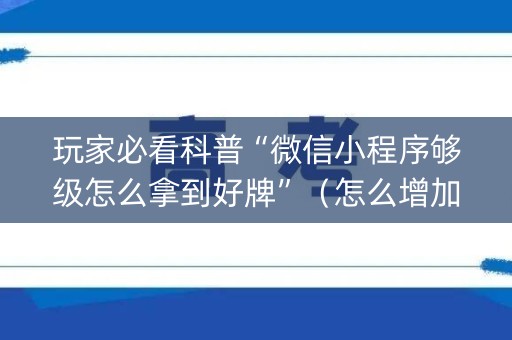 玩家必看科普“微信小程序够级怎么拿到好牌”（怎么增加胜率)