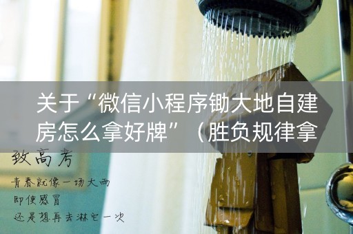 关于“微信小程序锄大地自建房怎么拿好牌”（胜负规律拿好牌)