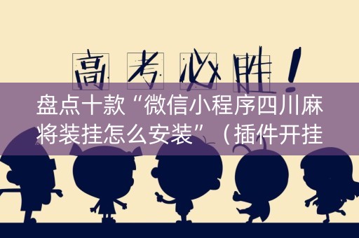 盘点十款“微信小程序四川麻将装挂怎么安装”（插件开挂免费AI)