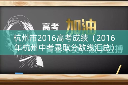 杭州市2016高考成绩（2016年杭州中考录取分数线汇总）