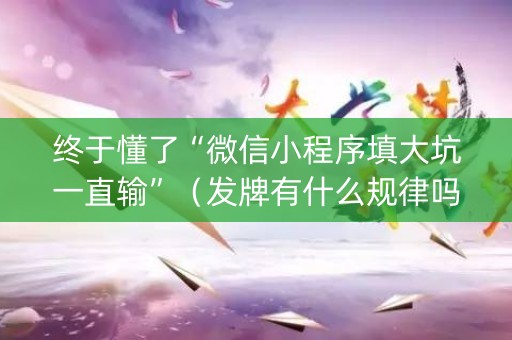 终于懂了“微信小程序填大坑一直输”（发牌有什么规律吗)