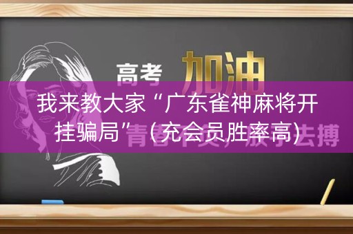 我来教大家“广东雀神麻将开挂骗局”（充会员胜率高)