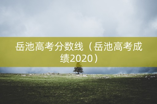 岳池高考分数线（岳池高考成绩2020）