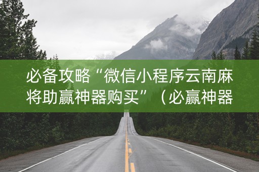 必备攻略“微信小程序云南麻将助赢神器购买”（必赢神器辅助器)
