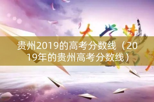 贵州2019的高考分数线（2019年的贵州高考分数线）