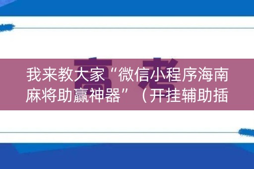 我来教大家“微信小程序海南麻将助赢神器”（开挂辅助插件)