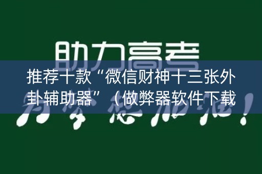 推荐十款“微信财神十三张外卦辅助器”（做弊器软件下载)