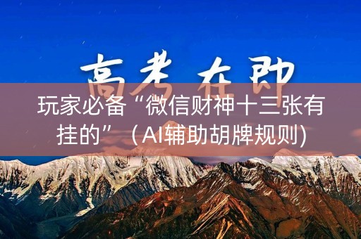 玩家必备“微信财神十三张有挂的”（AI辅助胡牌规则)