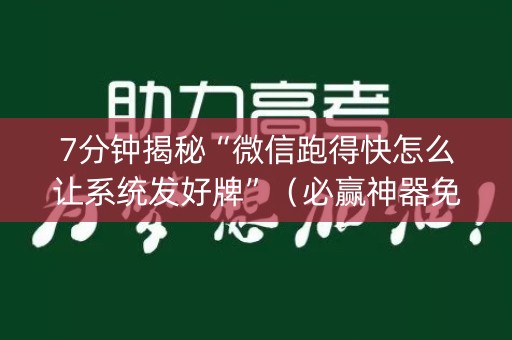 7分钟揭秘“微信跑得快怎么让系统发好牌”（必赢神器免费安装)