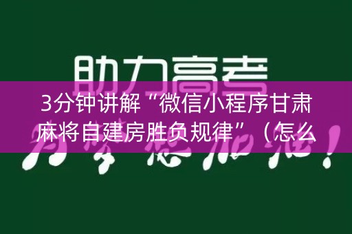 3分钟讲解“微信小程序甘肃麻将自建房胜负规律”（怎么控制输赢)