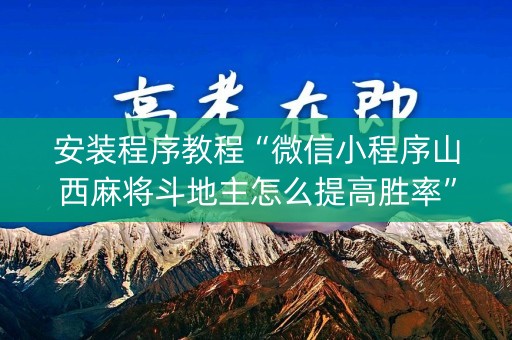 安装程序教程“微信小程序山西麻将斗地主怎么提高胜率”（AI辅助胡牌规则)