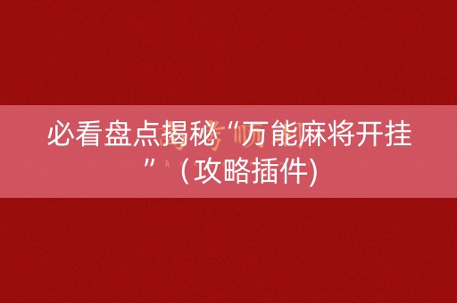 必看盘点揭秘“万能麻将开挂”（攻略插件)