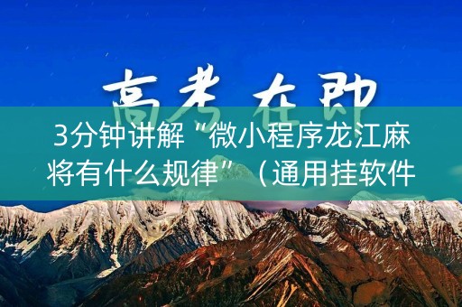 3分钟讲解“微小程序龙江麻将有什么规律”（通用挂软件多少钱)