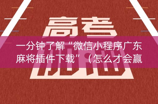 一分钟了解“微信小程序广东麻将插件下载”（怎么才会赢)