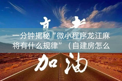 一分钟揭秘“微小程序龙江麻将有什么规律”（自建房怎么拿好牌)