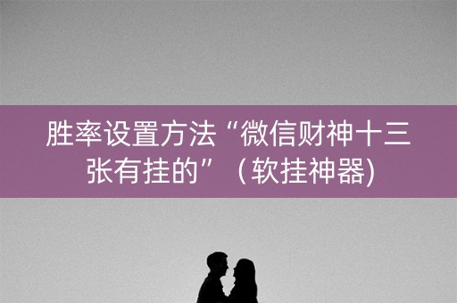 胜率设置方法“微信财神十三张有挂的”（软挂神器)