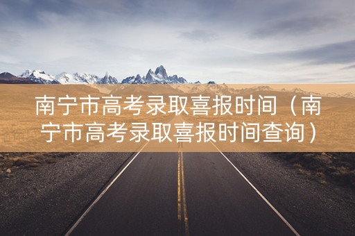 南宁市高考录取喜报时间（南宁市高考录取喜报时间查询）