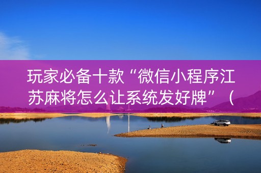 玩家必备十款“微信小程序江苏麻将怎么让系统发好牌”（可以设置输赢吗)