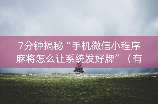 7分钟揭秘“手机微信小程序麻将怎么让系统发好牌”（有什么规律)