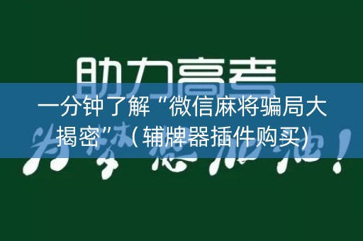 一分钟了解“微信麻将骗局大揭密”（辅牌器插件购买)