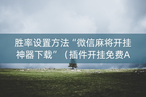 胜率设置方法“微信麻将开挂神器下载”（插件开挂免费AI)