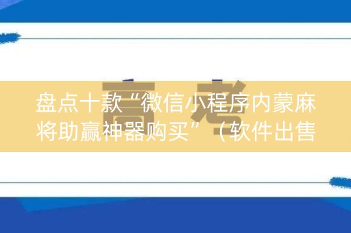 盘点十款“微信小程序内蒙麻将助赢神器购买”（软件出售)