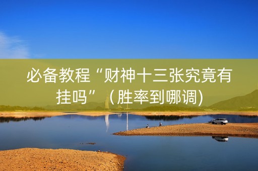 必备教程“财神十三张究竟有挂吗”（胜率到哪调)