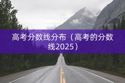 高考分数线分布（高考的分数线2025）