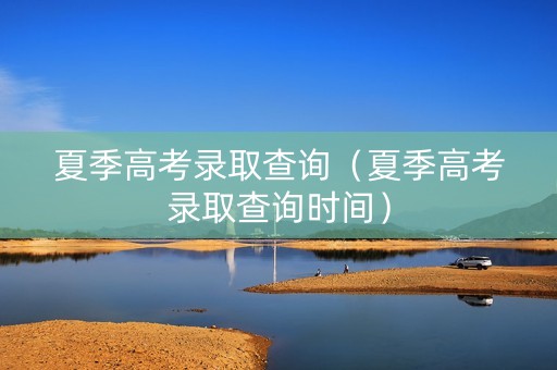 夏季高考录取查询（夏季高考录取查询时间）