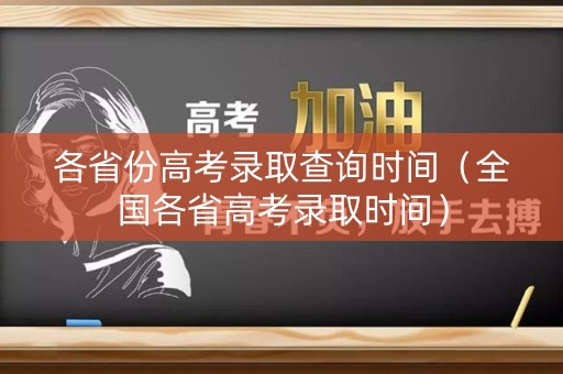 各省份高考录取查询时间（全国各省高考录取时间）
