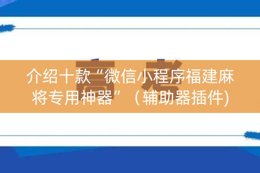 介绍十款“微信小程序福建麻将专用神器”（辅助器插件)