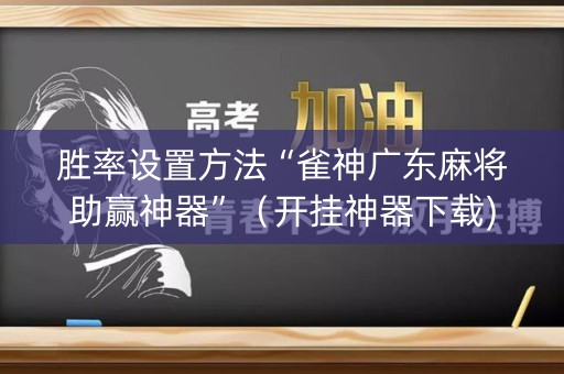 胜率设置方法“雀神广东麻将助赢神器”（开挂神器下载)