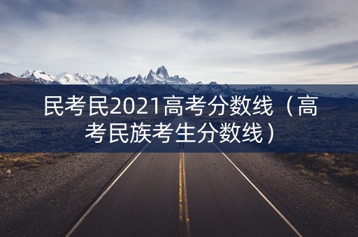 民考民2021高考分数线（高考民族考生分数线）