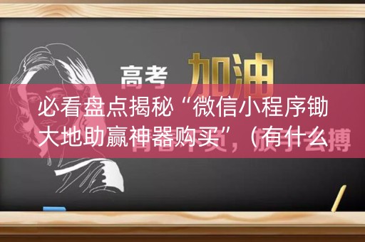 必看盘点揭秘“微信小程序锄大地助赢神器购买”（有什么规律)