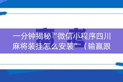 一分钟揭秘“微信小程序四川麻将装挂怎么安装”（输赢跟id号有关系吗)