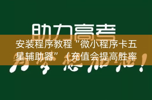 安装程序教程“微小程序卡五星辅助器”（充值会提高胜率么)