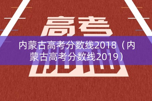 内蒙古高考分数线2018（内蒙古高考分数线2019）