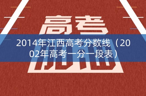 2014年江西高考分数线（2002年高考一分一段表）