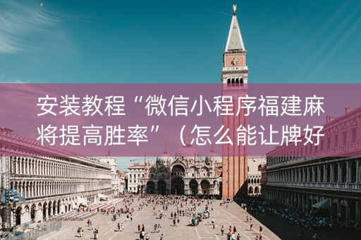 安装教程“微信小程序福建麻将提高胜率”（怎么能让牌好一点)