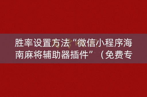 胜率设置方法“微信小程序海南麻将辅助器插件”（免费专用神器)