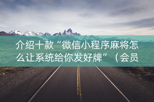 介绍十款“微信小程序麻将怎么让系统给你发好牌”（会员会提高胜率吗)
