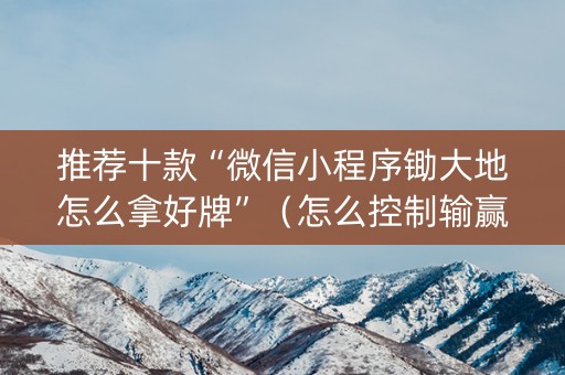推荐十款“微信小程序锄大地怎么拿好牌”（怎么控制输赢)